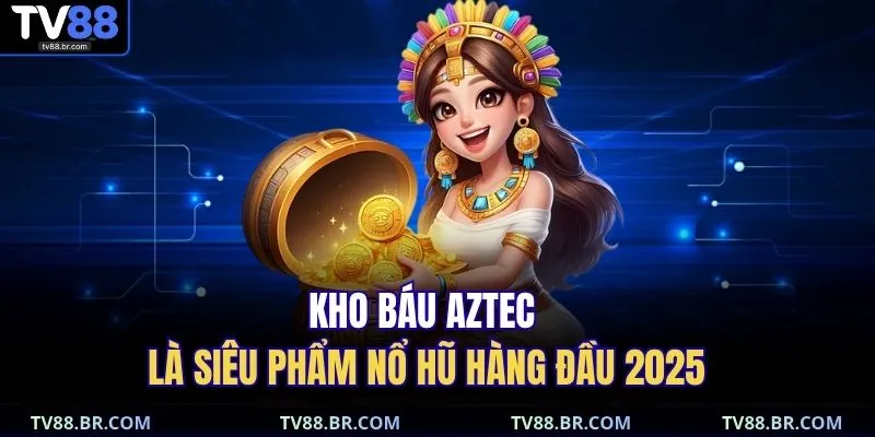 Kho báu Aztec là siêu phẩm nổ hũ hàng đầu 2025